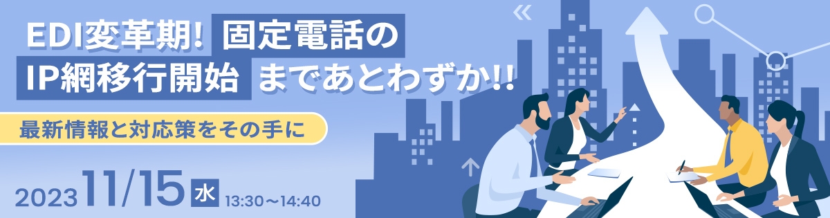 EDI変革期!固定電話のIP網移行開始まであとわずか!!<br />
最新情報と対応策をその手に