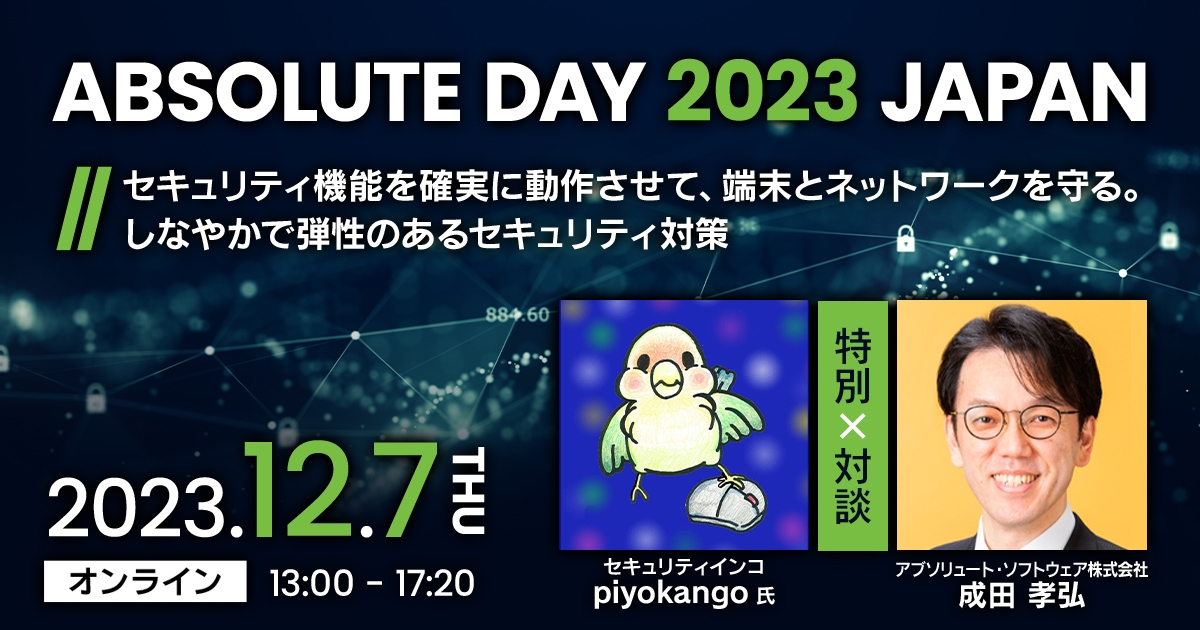 ABSOLUTE DAY 2023 JAPAN<br />
セキュリティ機能を確実に動作させて、端末とネットワークを守る。しなやかで弾性のあるセキュリティ対策