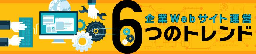 企業Webサイト運営6つのトレンド