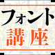【連載】 フォントにそれで大丈夫? イチから学ぶWebフォント講座 【第1回】文字とは、書体とは、フォントとは