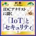 【新春インタビュー】IDCアナリストに聞く「IoT」と「セキュリティ」 - 企業の守るべきポイントを変えた「ランサムウェア」と「クラウド」