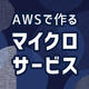 【連載】AWSで作るマイクロサービス