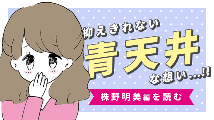 抑えきれない青天井な想い...！！ 株野明美編を読む