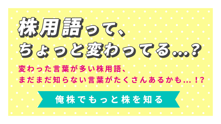 株用語って、ちょっと変わってる...？ 変わった言葉が多い株用語、まだまだ知らない言葉がたくさんあるかも...！？ もっと株を知る