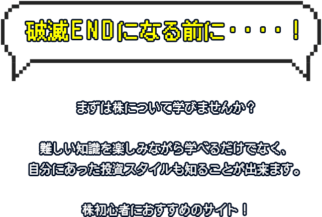 破滅ENDになる前に・・・・！まずは株について学びませんか？難しい知識を楽しみながら学べるだけでなく、自分にあった投資スタイルも知ることが出来ます。株初心者におすすめのサイト！