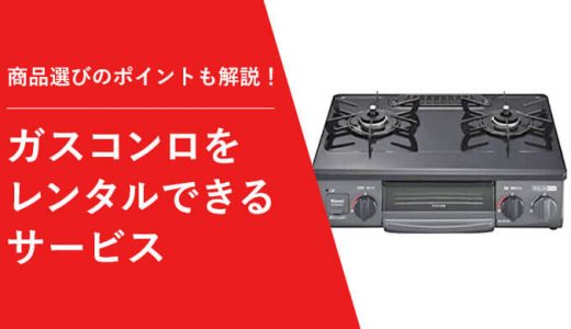 ガスコンロのレンタル対応サービス5社を比較！商品選びに失敗しないコツもわかる