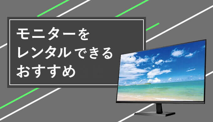 モニターをレンタルできるおすすめ4社！個人用に1ヶ月から安い金額で