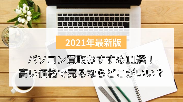 21年最新 パソコン買取業者おすすめ11選 高い値段で売るならどこがいい 回収依頼をする前に一度査定してもらおう 買取