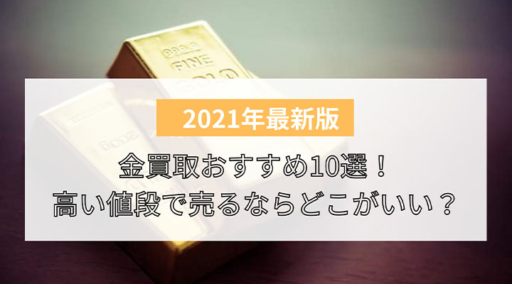 比較 金買取おすすめ10選 高い値段で売るならどこがいい 買取実績が多い評判がいい業者はどこ 買取