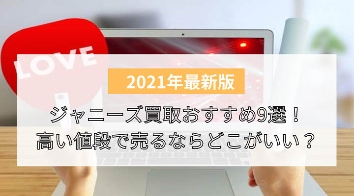 比較 ジャニーズグッズ買取おすすめ9選 高い値段で売るならどこがいい 好きなタイミング売りたいなら宅配買取が便利 買取