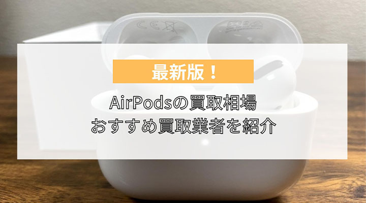 AirPods（エアーポッズ）・AirPods Pro買取おすすめ業者7選！買取相場