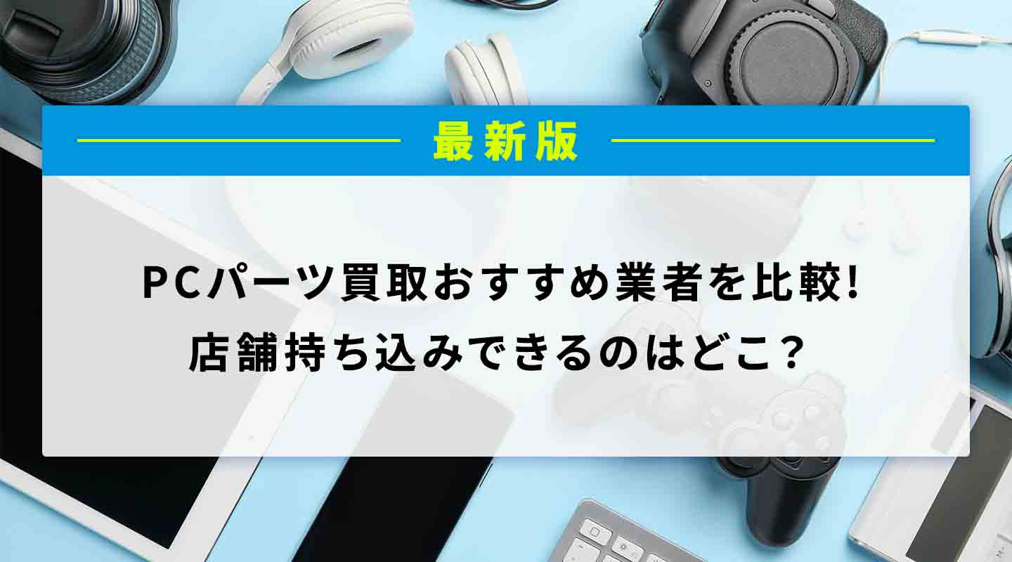 2024年最新】PCパーツ買取おすすめ業者7選！店舗持ち込みできるのは ...