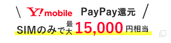Y!mobile！SIMのみで
        最大15,000円相当Paypay還元