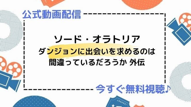 アニメ ソード オラトリア ダンジョンに出会いを求めるのは間違っているだろうか 外伝 の動画を今すぐ全話無料視聴できる公式動画配信サービスまとめ マイナビニュース