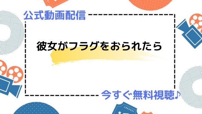 アニメ 彼女がフラグをおられたら の動画を今すぐ全話無料視聴できる公式動画配信サービスまとめ マイナビニュース