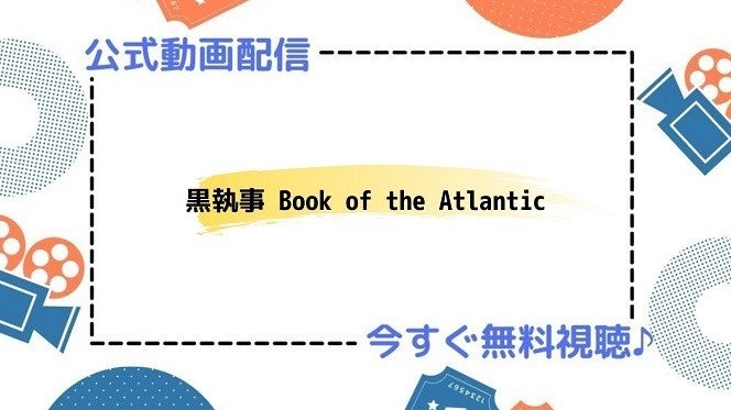 アニメ 黒執事 Book Of The Atlantic の動画を今すぐ全話無料視聴できる公式動画配信サービスまとめ マイナビニュース