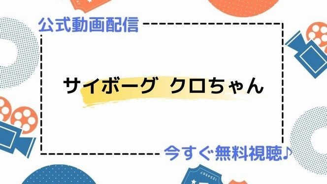 アニメ サイボーグ クロちゃん の動画を今すぐ全話無料視聴できる公式動画配信サービスまとめ マイナビニュース