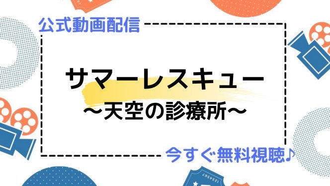 ドラマ サマーレスキュー 天空の診療所 の動画を今すぐ無料視聴できる配信サービスまとめ マイナビニュース