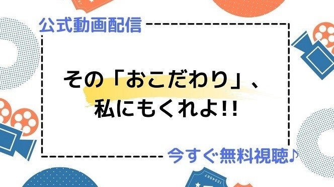 ドラマ その おこだわり 私にもくれよ の動画を今すぐ無料視聴できる配信サービスまとめ マイナビニュース