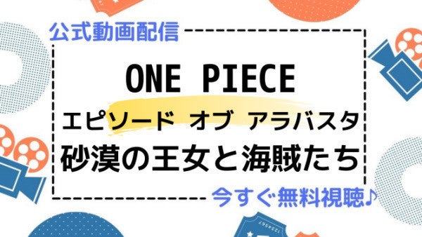 アニメ映画 One Piece エピソード オブ アラバスタ 砂漠の王女と海賊たち のフル動画を今すぐ無料視聴できる公式動画配信サービスまとめ マイナビニュース