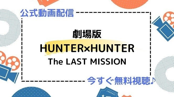 アニメ映画 劇場版hunter Hunter The Last Mission のフル動画を今すぐ無料視聴できる公式動画配信サービスまとめ マイナビニュース