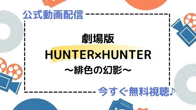 アニメ映画 劇場版hunter Hunter 緋色の幻影 のフル動画を今すぐ無料視聴できる公式動画配信サービスまとめ マイナビニュース