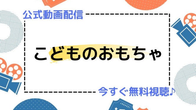 アニメ こどものおもちゃ の動画を今すぐ全話無料視聴できる公式動画配信サービスまとめ マイナビニュース