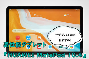 サブデバイスならこれで決まり! 『HUAWEI MatePad 10.4』が文句のつけようのない高性能タブレットだった