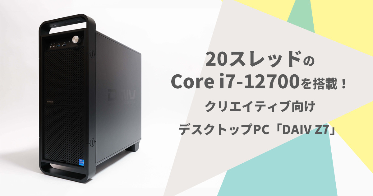 20スレッドのCore i7-12700を搭載したクリエイティブ向けデスクトップPC「DAIV Z7」【実機レビュー】