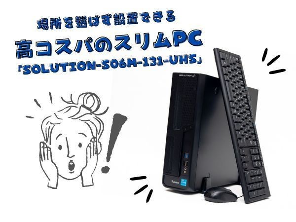 普段使いやオフィスワークに十分な性能！ 場所を選ばず設置できる高コスパのスリムPC「SOLUTION-S06M-131-UHS」 | マイナビニュース