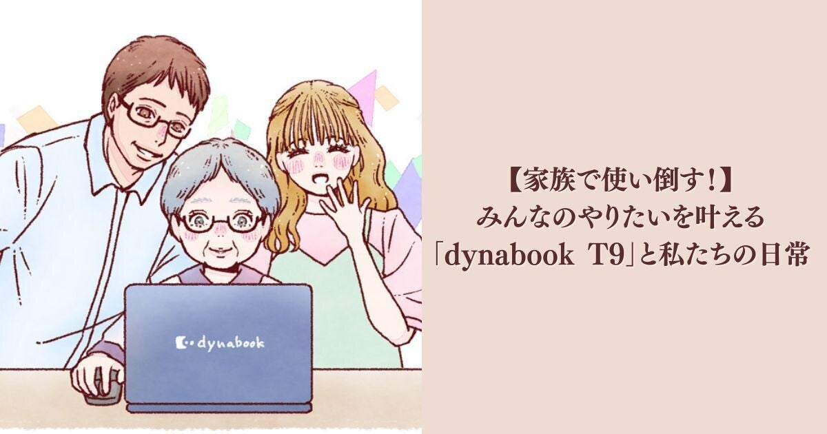 【家族で使い倒す！】みんなのやりたいを叶える「dynabook T9」と私たちの日常