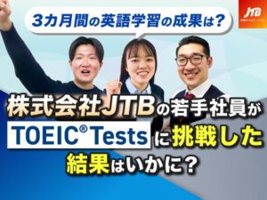 【3カ月間の英語学習の成果は？】株式会社JTB若手社員がTOEIC Testsに挑戦した結果はいかに？