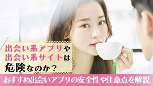 出会い系アプリや出会い系サイトは危険なのか？出会系の安全性や注意点を解説