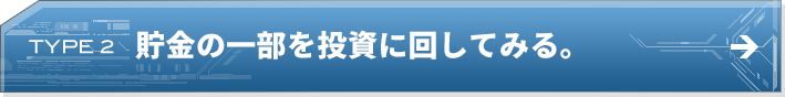 TYPE 2 貯金の一部を投資に回してみる。