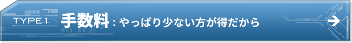 TYPE 1 手数料：やっぱり少ない方が得だから