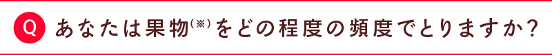 あなたは果物（※）をどの程度の頻度でとりますか？