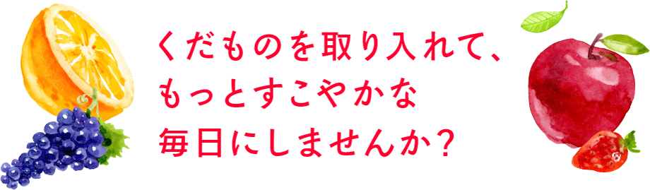 くだものを取り入れて、もっとすこやかな毎日にしませんか？