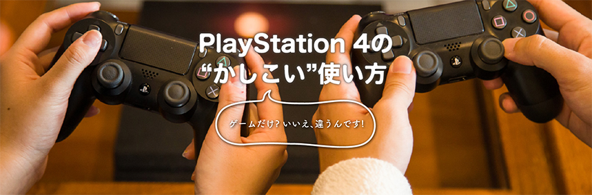 PlayStation4の”かしこい”使い方　ゲームだけ？いいえ、違うんです！