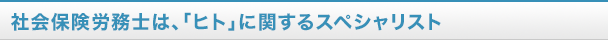 社会保険労務士は、「人」に関するスペシャリスト