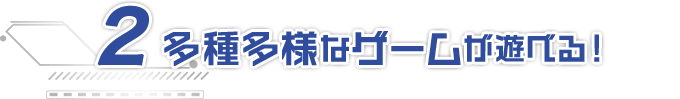 2.多種多様なゲームが遊べる！