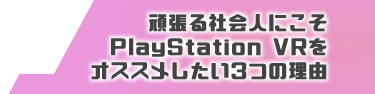 頑張る社会人にこそPlayStation VRをオススメしたい３つの理由