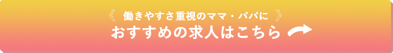 働きやすさ重視のママ・パパにおすすめの求人はこちら