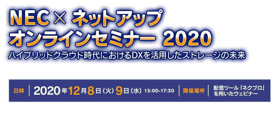 NEC×ネットアップ オンラインセミナー 2020
～ハイブリッドクラウド時代におけるDXを活用したストレージの未来～