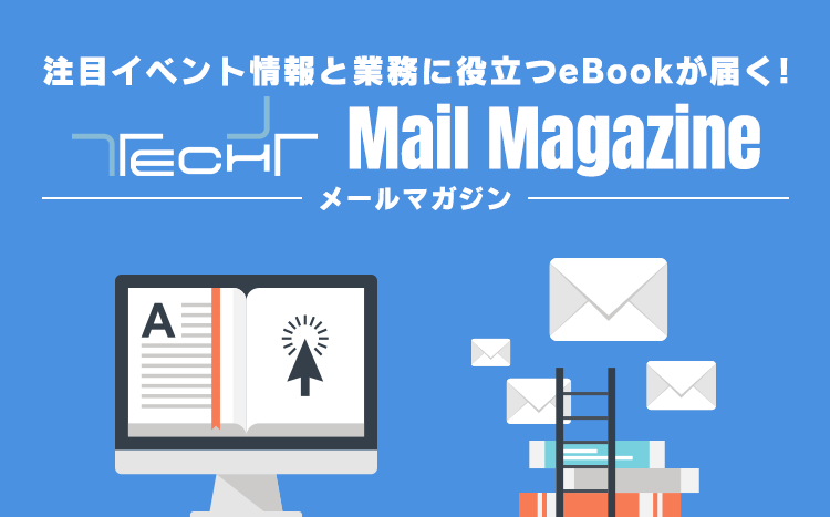 注目イベント情報と業務に役立つeBookが届く!TECH+ Mail Magazine