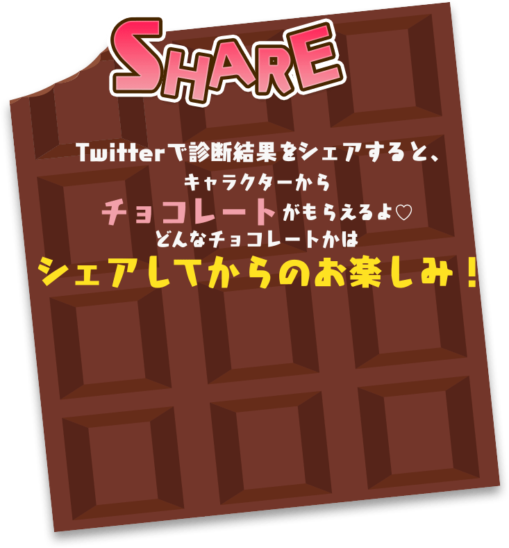 SHARE Twitterで診断結果をシェアするとキャラクターからチョコレートがもらえるよ♡どんなチョコレートかはシェアしてからのお楽しみ！