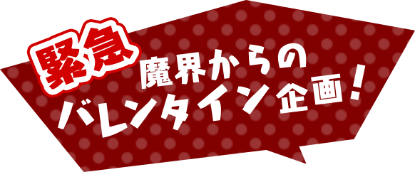 緊急 魔界からのバレンタイン企画！