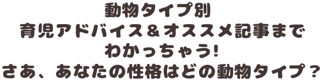 動物タイプ別 育児アドバイス＆オススメ記事までわかっちゃう!さあ、あなたの性格はどの動物タイプ？