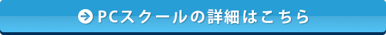 PCスクールの詳細はこちら