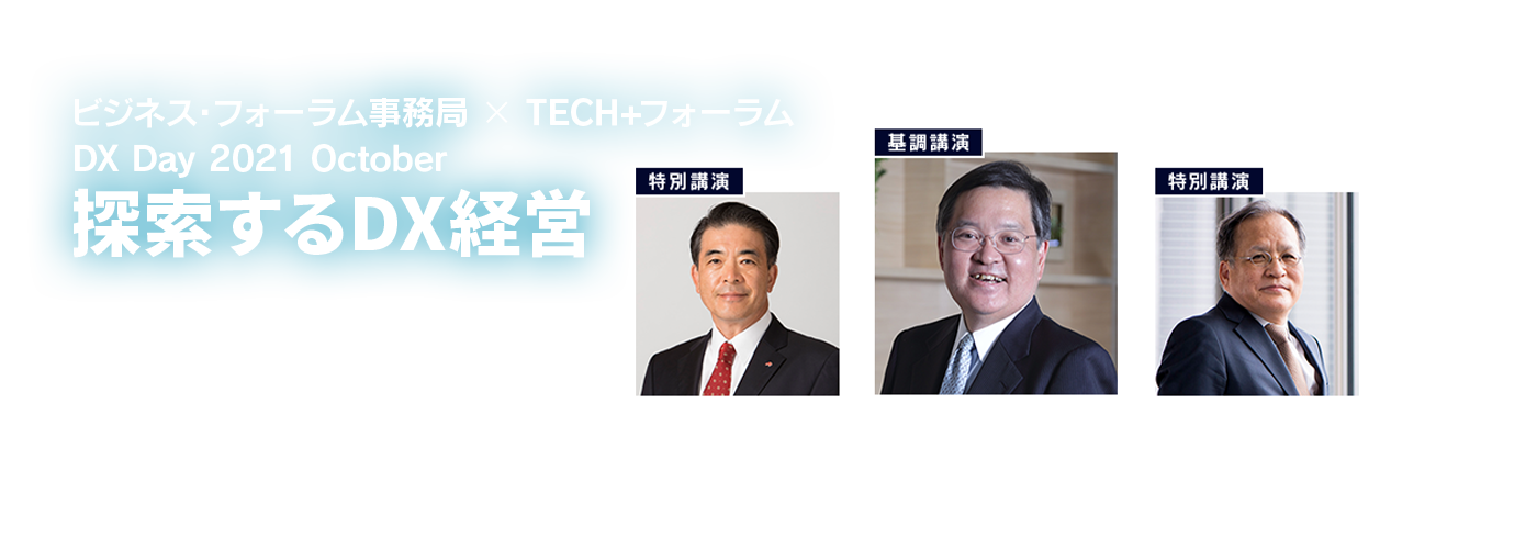 ビジネス・フォーラム事務局 × TECH+フォーラム DX Day 2021 October 探索するDX経営～ニューノーマルのマネジメント、変化を生き抜く個人と組織のあり方～