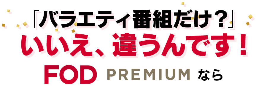「バラエティ番組だけ？」いいえ、違うんです！FOD PREMIUM なら
